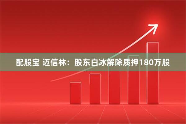 配股宝 迈信林：股东白冰解除质押180万股