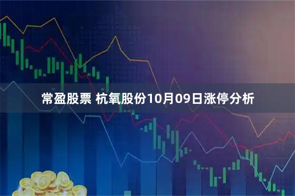 常盈股票 杭氧股份10月09日涨停分析