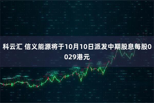 科云汇 信义能源将于10月10日派发中期股息每股0029港元