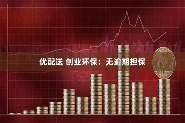 优配送 创业环保：无逾期担保