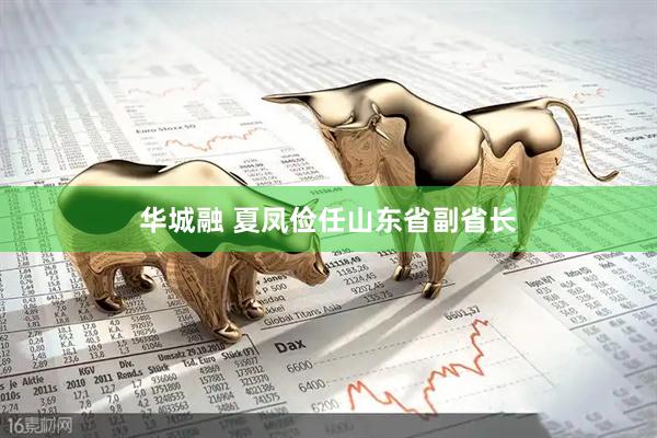 华城融 夏凤俭任山东省副省长