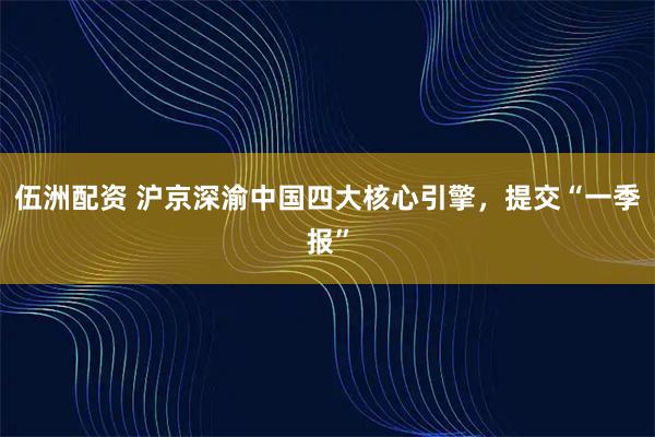 伍洲配资 沪京深渝中国四大核心引擎，提交“一季报”
